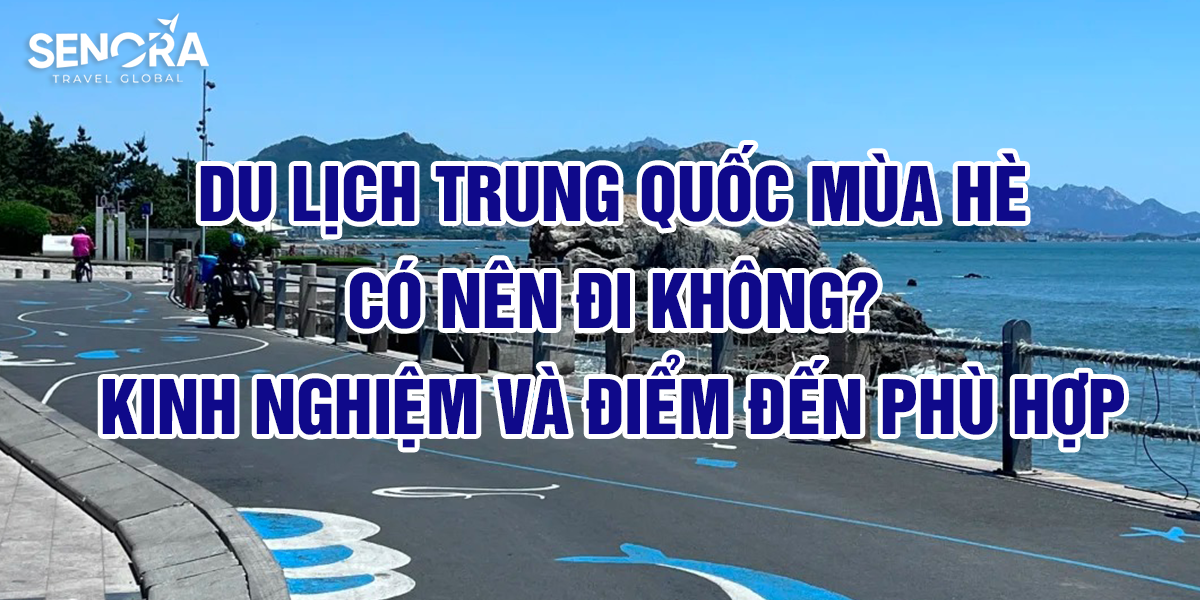 Du lịch Trung Quốc mùa hè có nên đi không? Kinh nghiệm và điểm đến phù hợp