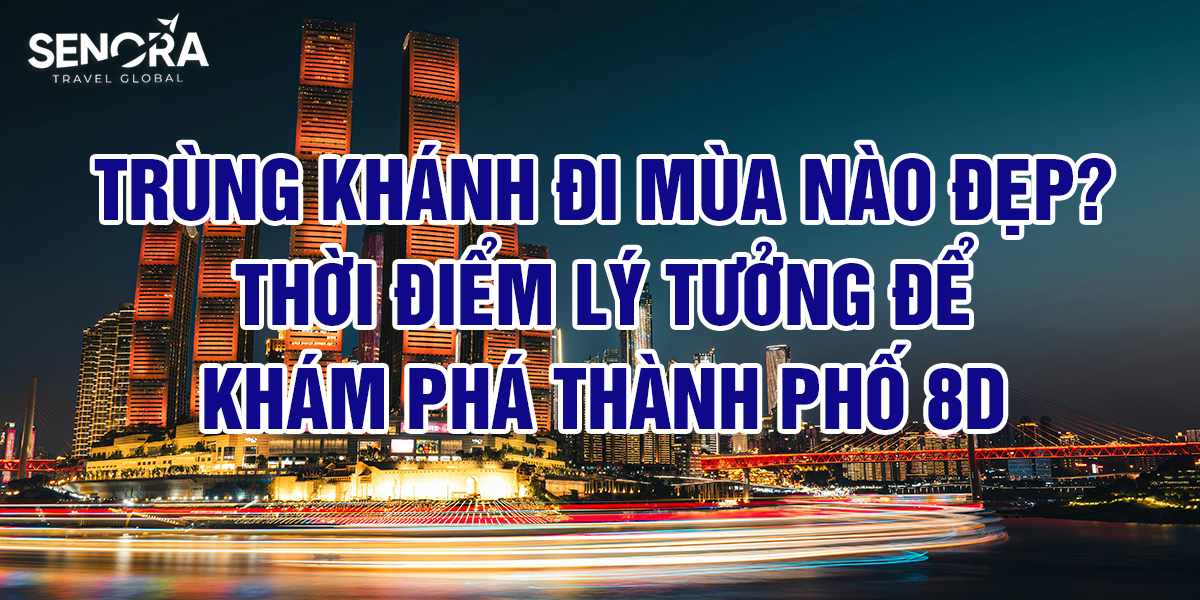 Trùng Khánh đi mùa nào đẹp? Thời điểm lý tưởng để khám phá thành phố 8D