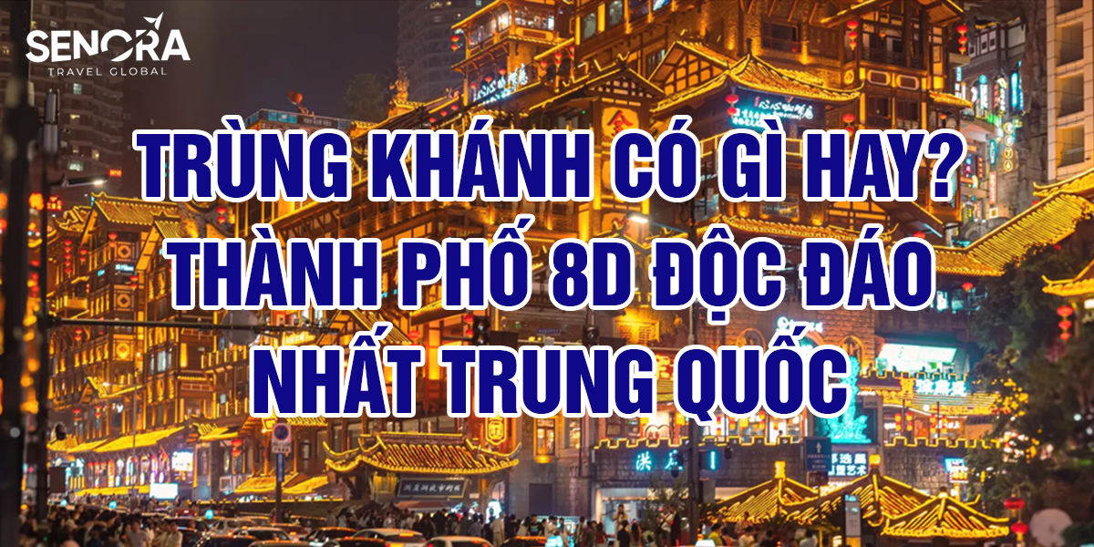 Trùng Khánh có gì hay? Thành phố 8D độc đáo nhất Trung Quốc